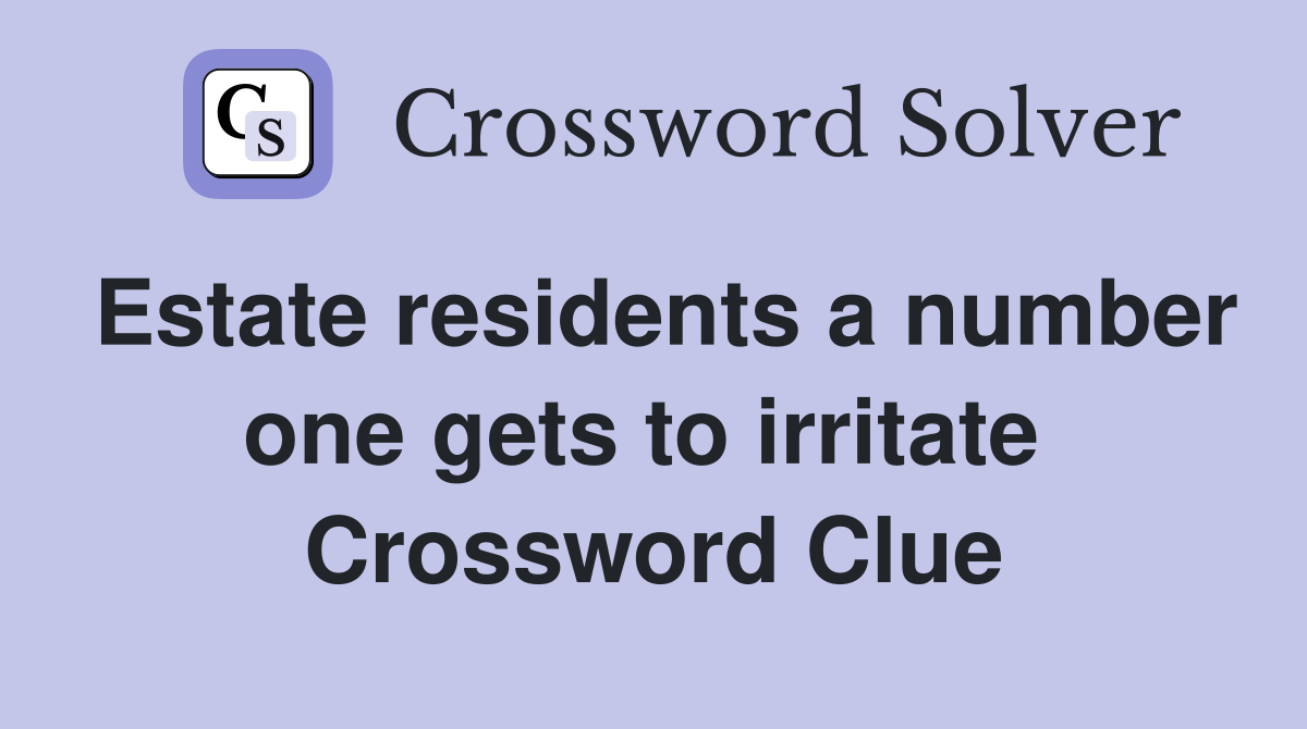 Estate residents a number one gets to irritate  Crossword Clue