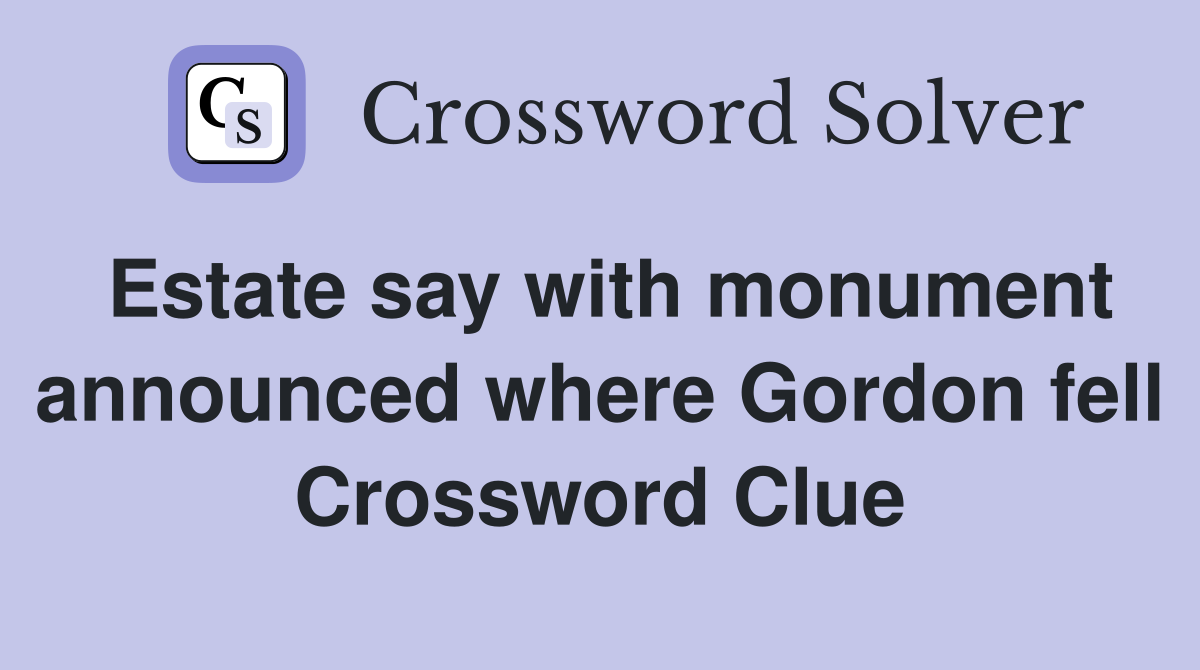 Estate say with monument announced where Gordon fell Crossword Clue