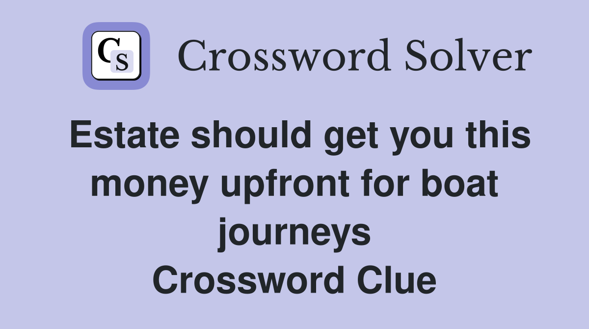 Estate should get you this money upfront for boat journeys Crossword Clue