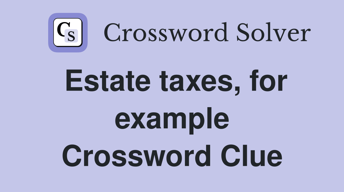 Estate taxes, for example Crossword Clue