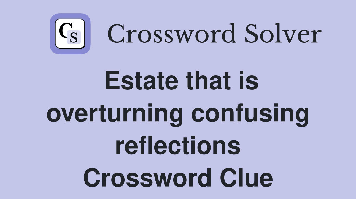 Estate that is overturning confusing reflections Crossword Clue