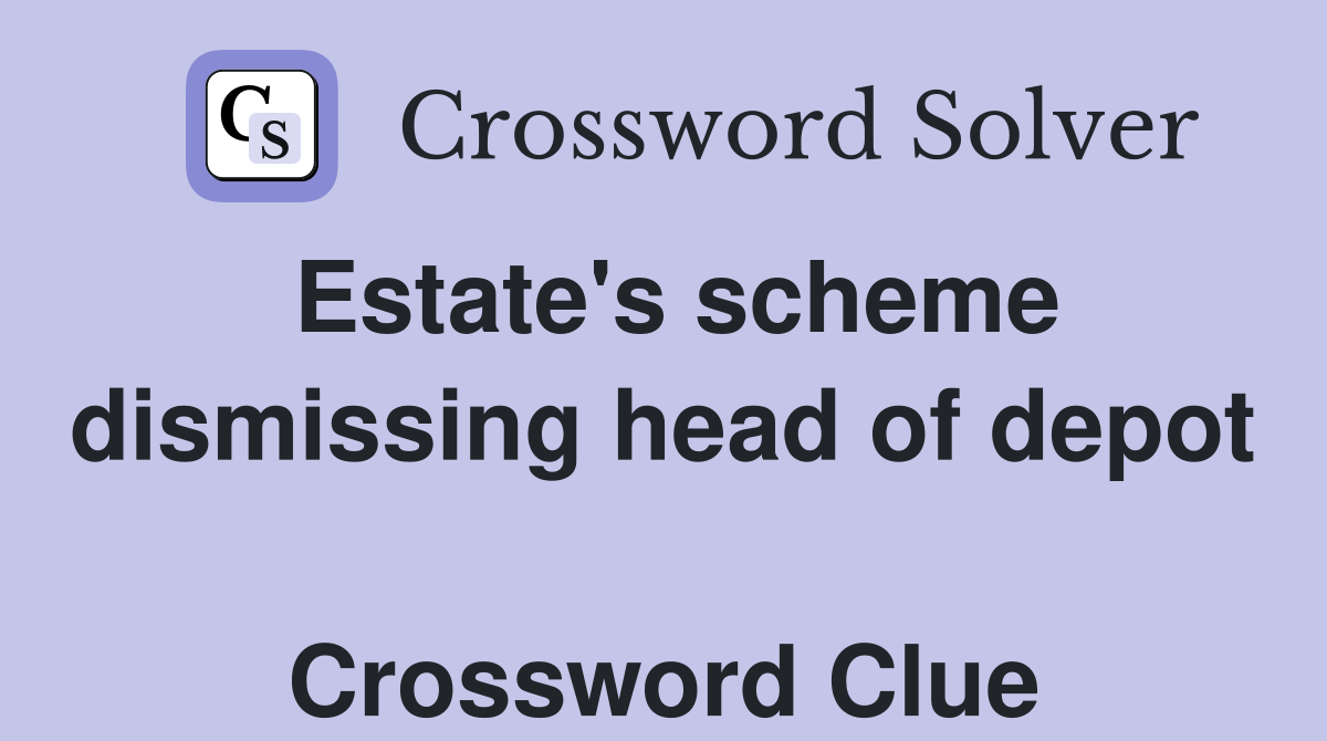 Estate's scheme dismissing head of depot  Crossword Clue