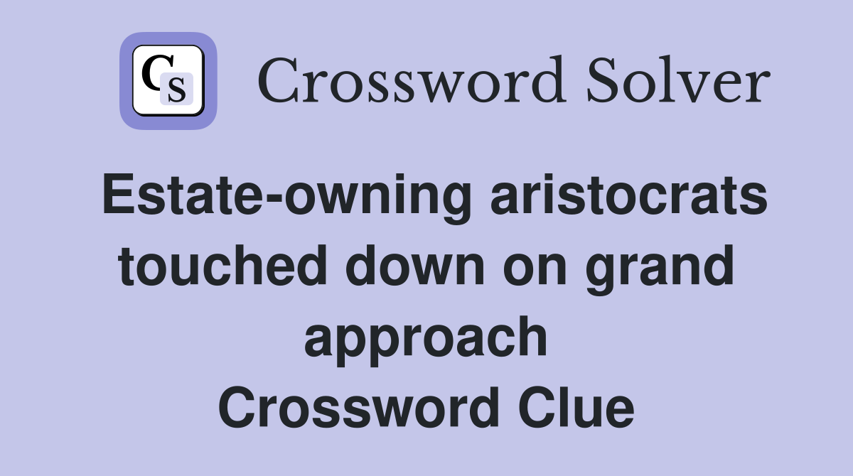 Estate-owning aristocrats touched down on grand approach Crossword Clue