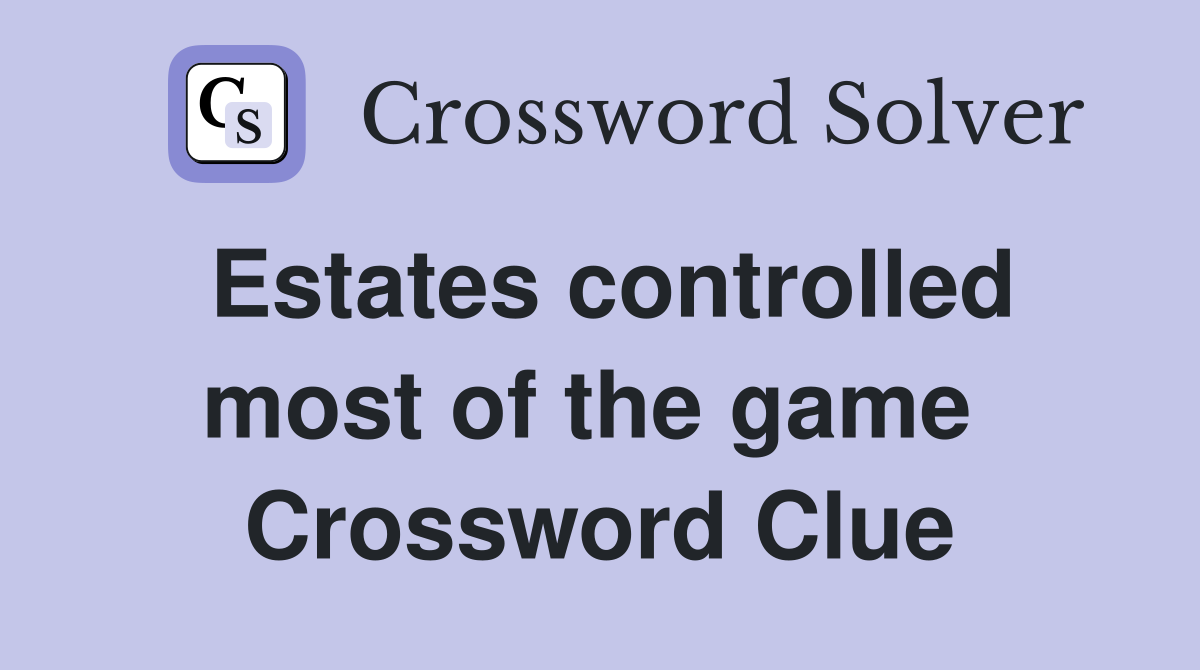 Estates controlled most of the game  Crossword Clue