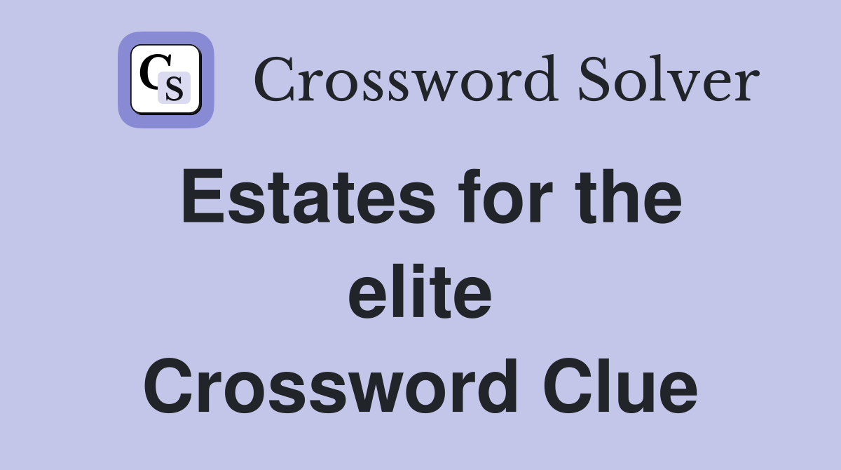 Estates for the elite Crossword Clue