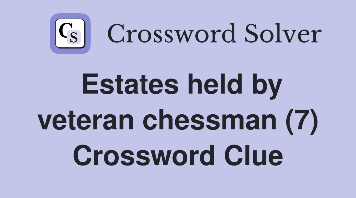Estates held by veteran chessman (7) Crossword Clue
