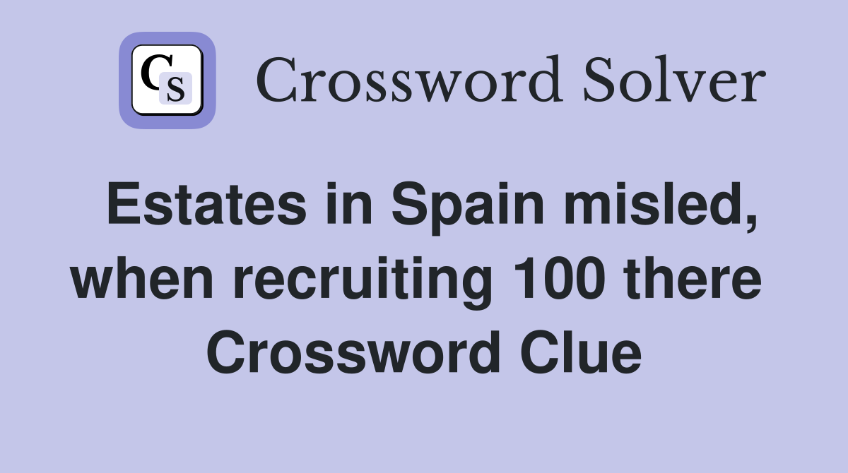Estates in Spain misled, when recruiting 100 there  Crossword Clue