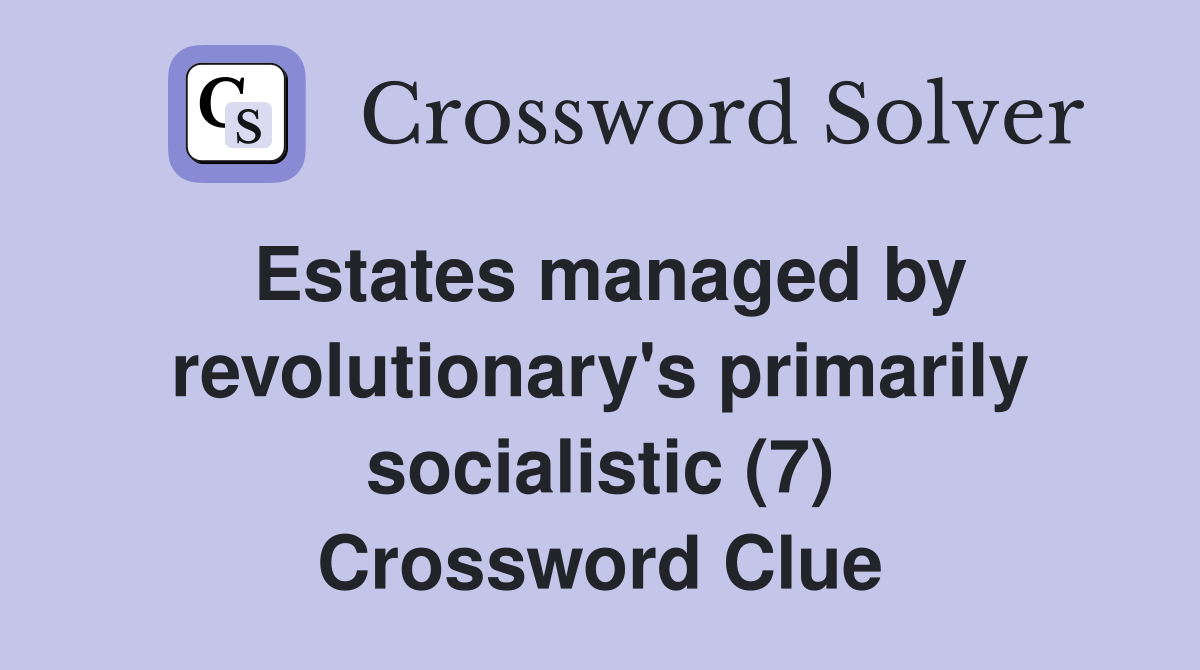 Estates managed by revolutionary's primarily socialistic (7) Crossword Clue