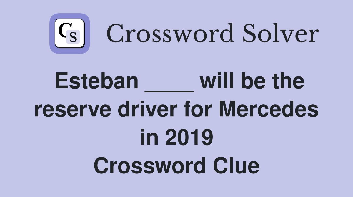 Esteban ____ will be the reserve driver for Mercedes in 2019 Crossword Clue