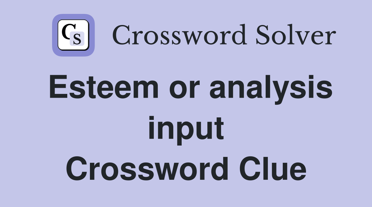 Esteem or analysis input Crossword Clue