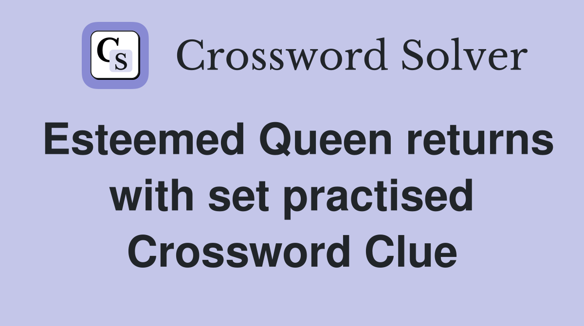 Esteemed Queen returns with set practised Crossword Clue