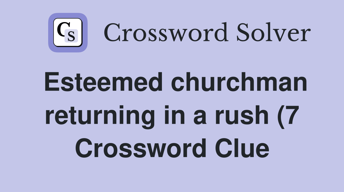 Esteemed churchman returning in a rush (7) Crossword Clue Answers Esteemed churchman returning in a rush (7) Crossword Clue Answers
