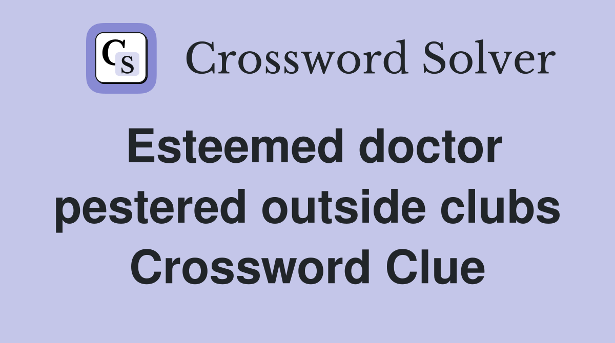 Esteemed doctor pestered outside clubs Crossword Clue