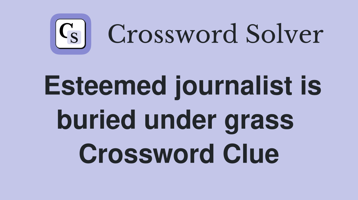 Esteemed journalist is buried under grass  Crossword Clue