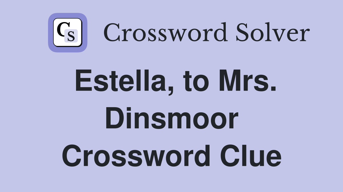 Estella, to Mrs. Dinsmoor Crossword Clue