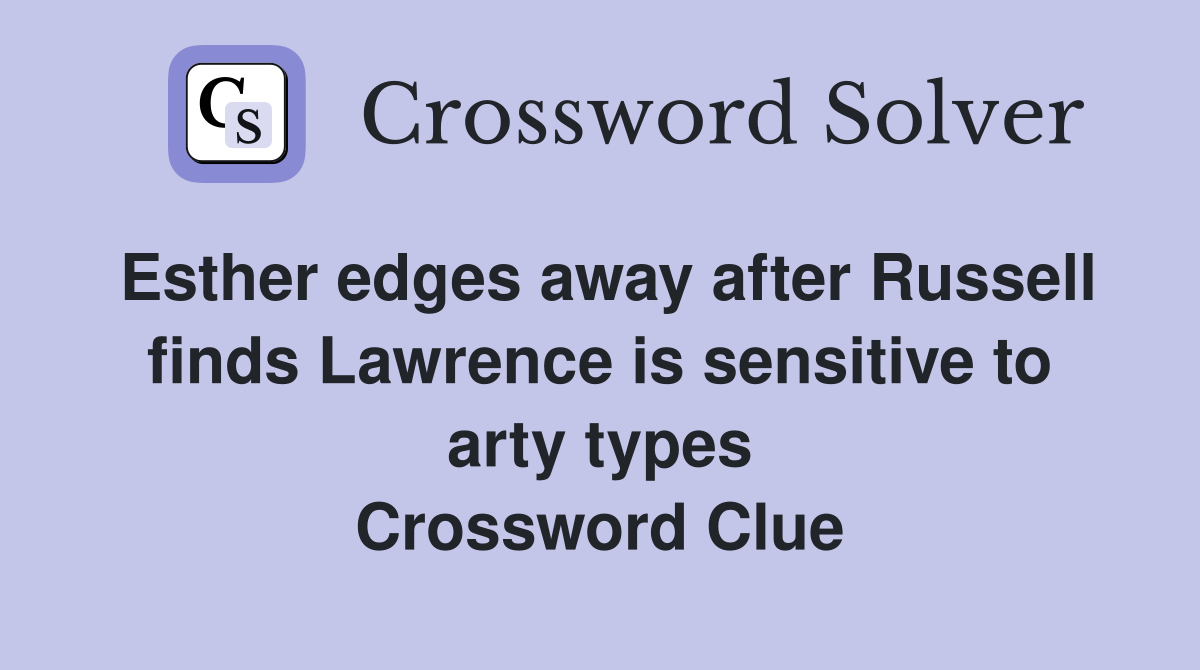 Esther edges away after Russell finds Lawrence is sensitive to arty types Crossword Clue