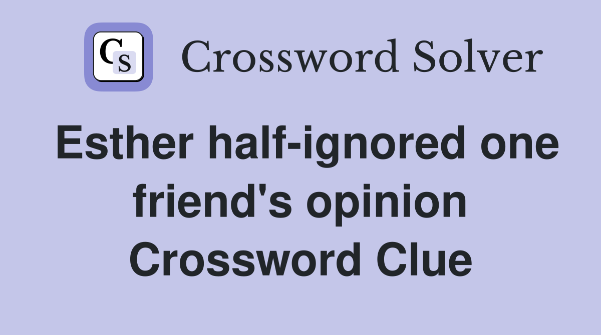 Esther half-ignored one friend's opinion Crossword Clue