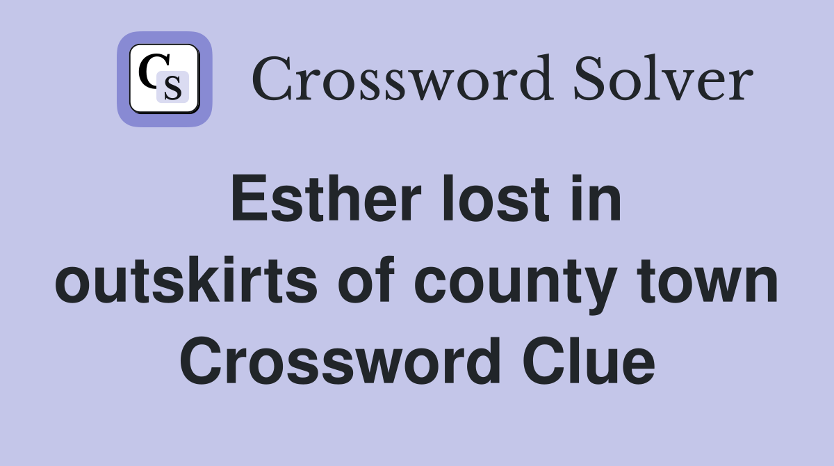 Esther lost in outskirts of county town Crossword Clue