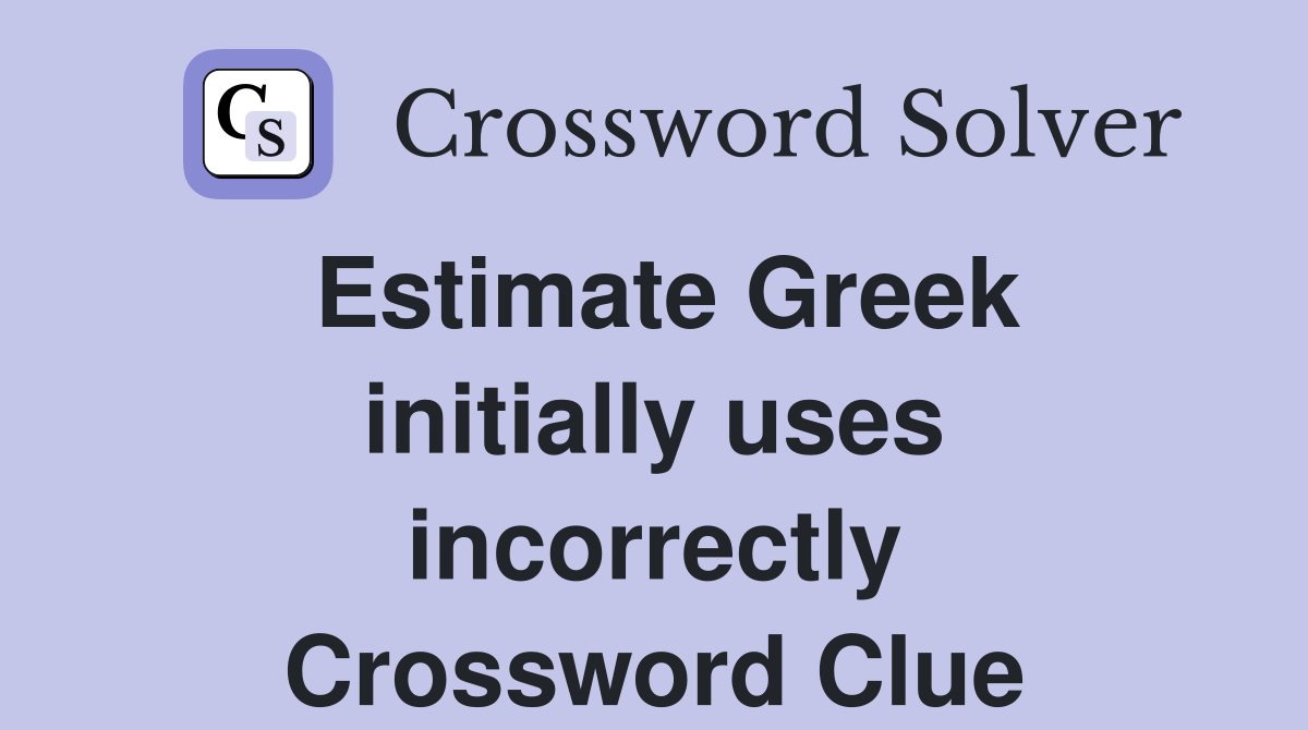 Estimate Greek initially uses incorrectly Crossword Clue
