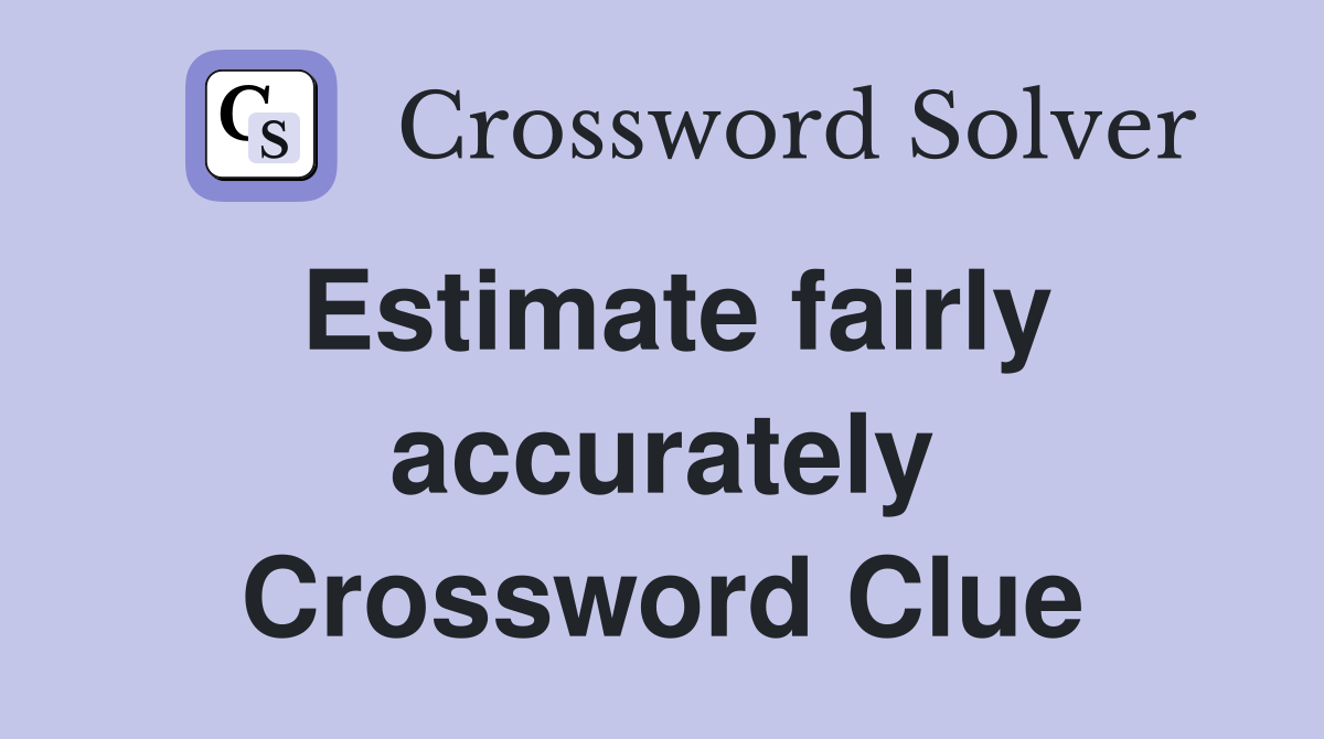 Estimate fairly accurately Crossword Clue
