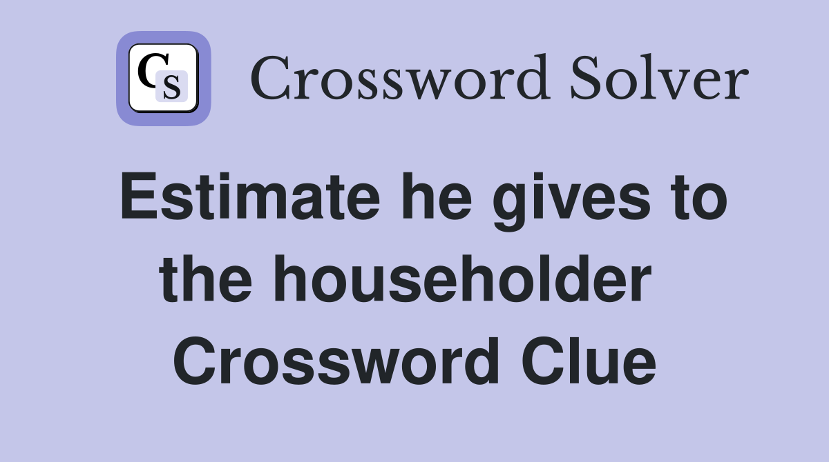 Estimate he gives to the householder  Crossword Clue