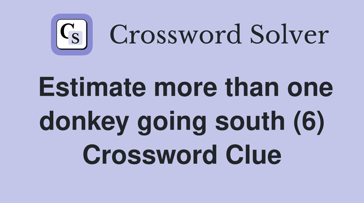 Estimate more than one donkey going south (6) Crossword Clue