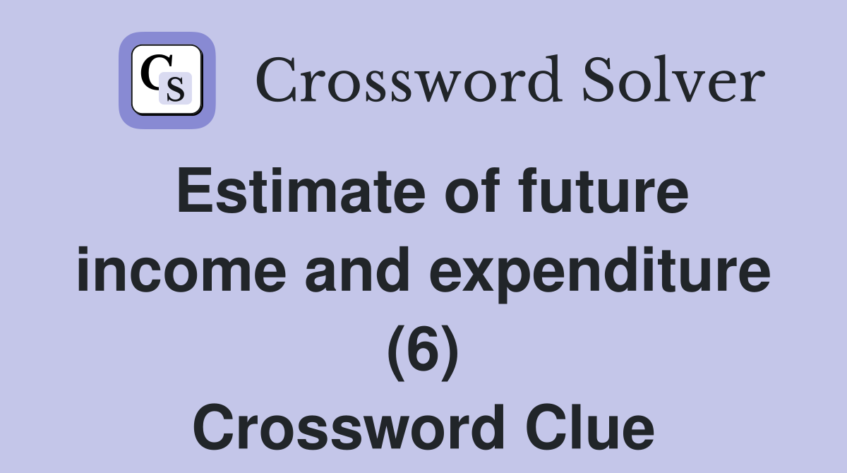 Estimate of future income and expenditure (6) Crossword Clue