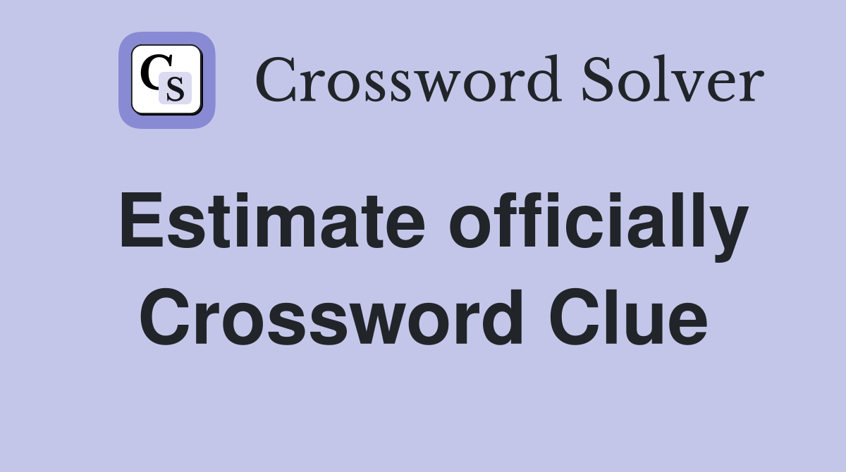 Estimate officially Crossword Clue