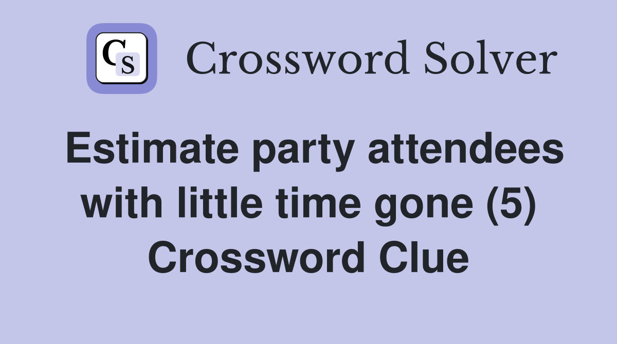 Estimate party attendees with little time gone (5) Crossword Clue