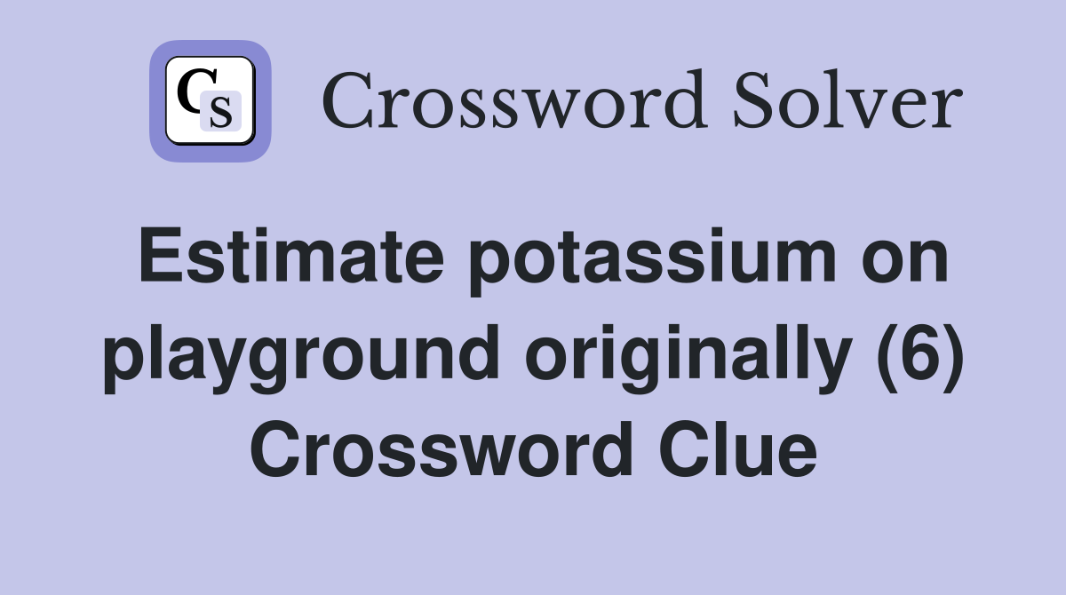 Estimate potassium on playground originally (6) Crossword Clue