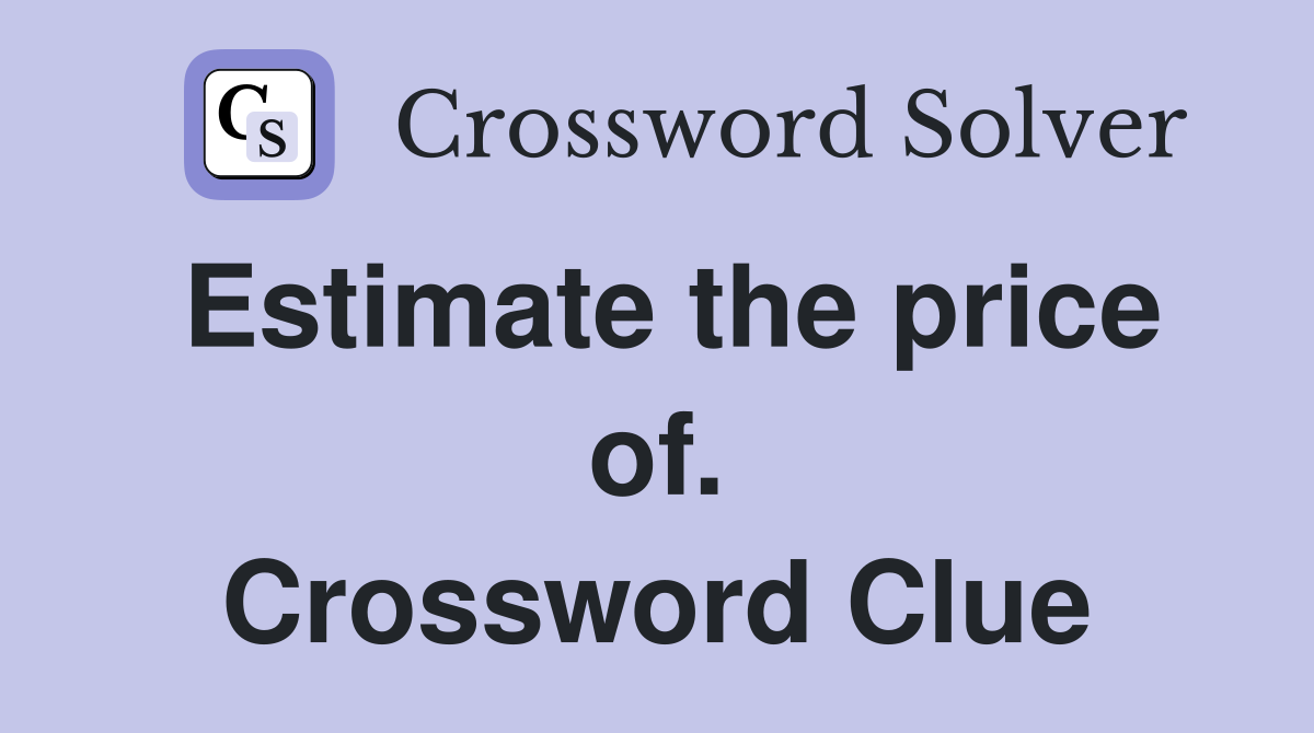 Estimate the price of. Crossword Clue