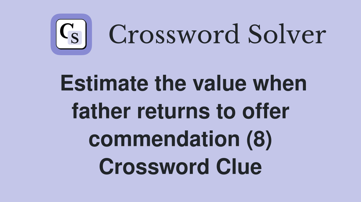 Estimate the value when father returns to offer commendation (8) Crossword Clue