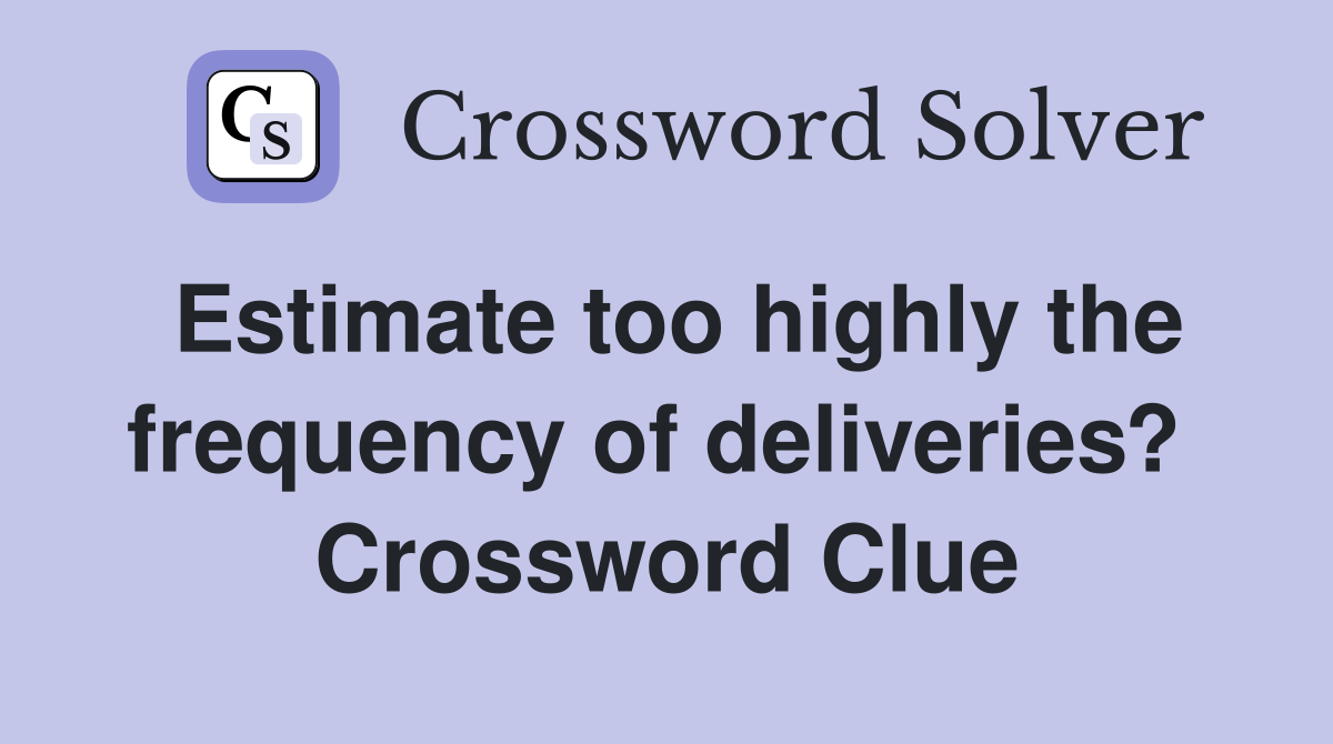 Estimate too highly the frequency of deliveries?  Crossword Clue