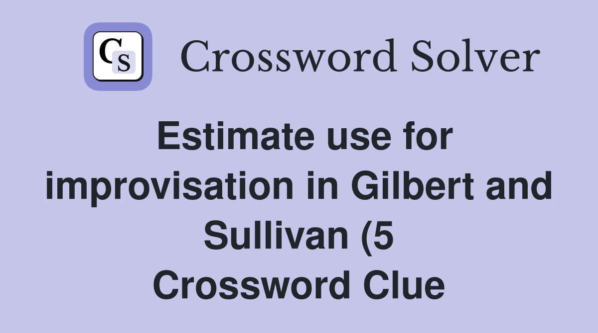 Estimate use for improvisation in Gilbert and Sullivan (5) Crossword Estimate use for improvisation in Gilbert and Sullivan (5) Crossword