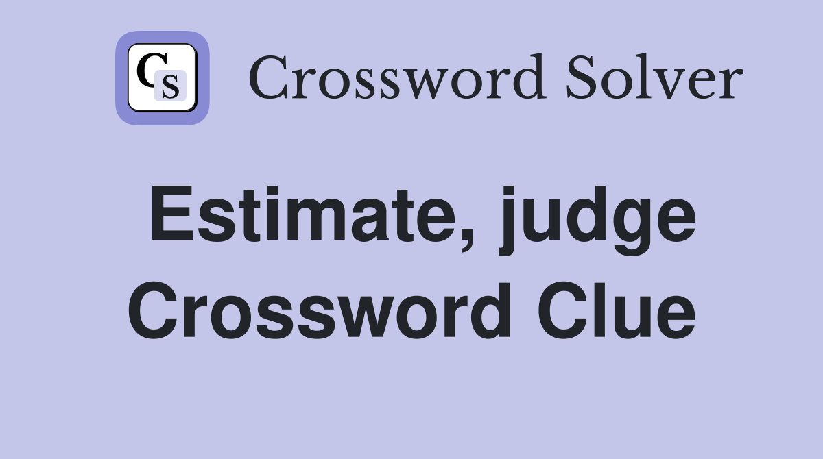 Estimate, judge Crossword Clue