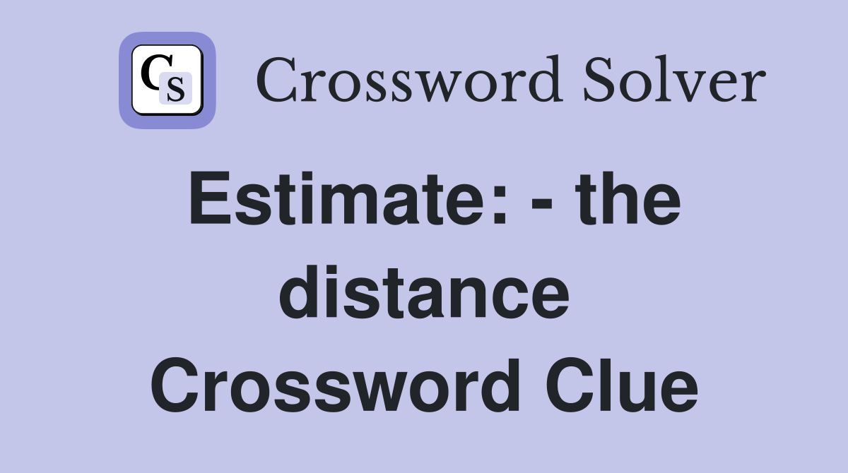 Estimate: - the distance Crossword Clue