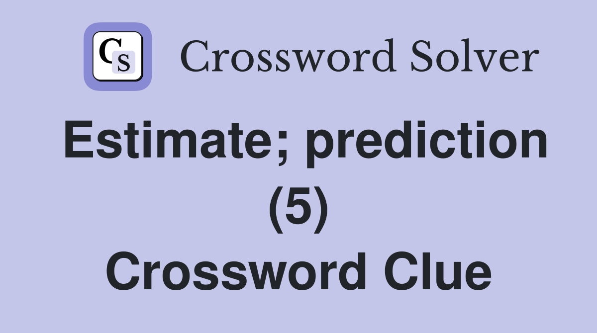 Estimate; prediction (5) Crossword Clue