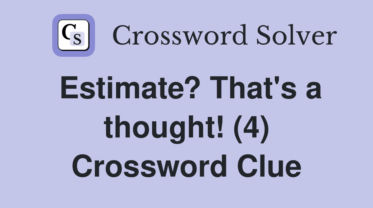 Estimate? That's a thought! (4) Crossword Clue