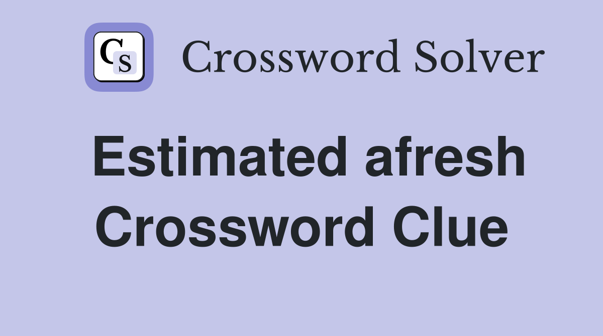 Estimated afresh Crossword Clue