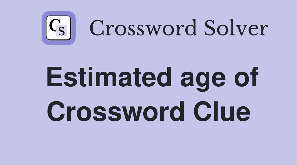 Estimated age of Crossword Clue