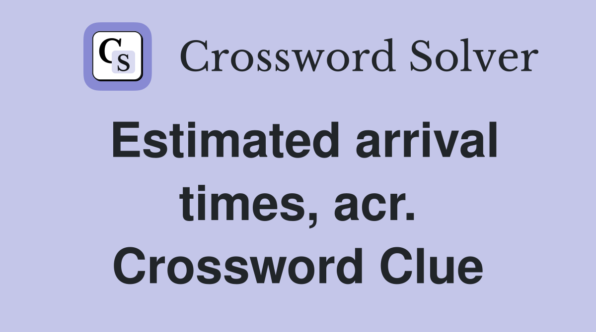 Estimated arrival times, acr. Crossword Clue