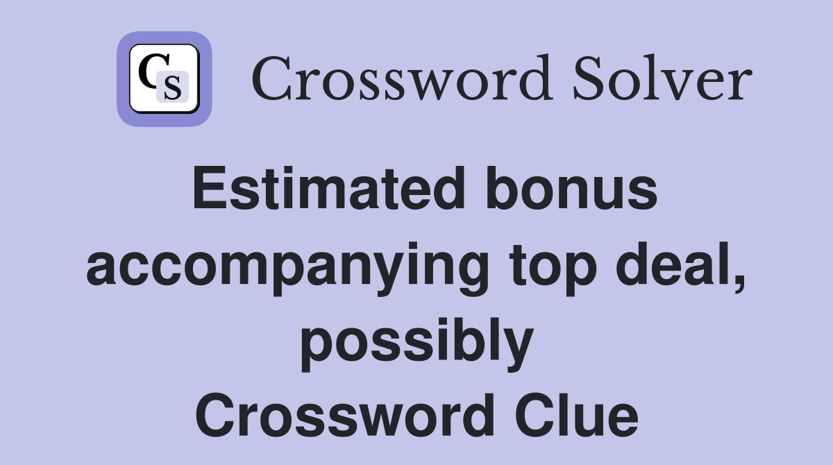 Estimated bonus accompanying top deal, possibly Crossword Clue