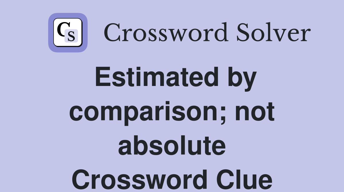 Estimated by comparison; not absolute Crossword Clue