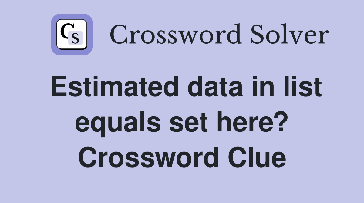 Estimated data in list equals set here? Crossword Clue