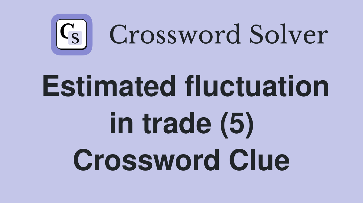 Estimated fluctuation in trade (5) Crossword Clue