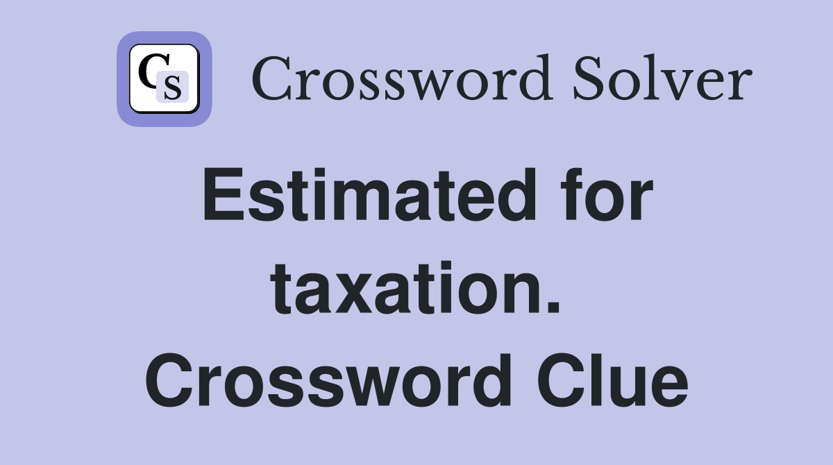 Estimated for taxation. Crossword Clue