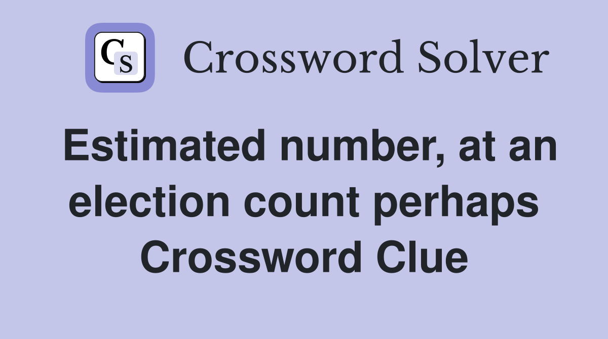 Estimated number, at an election count perhaps Crossword Clue
