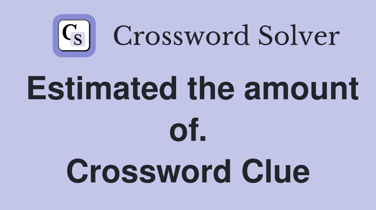 Estimated the amount of. Crossword Clue