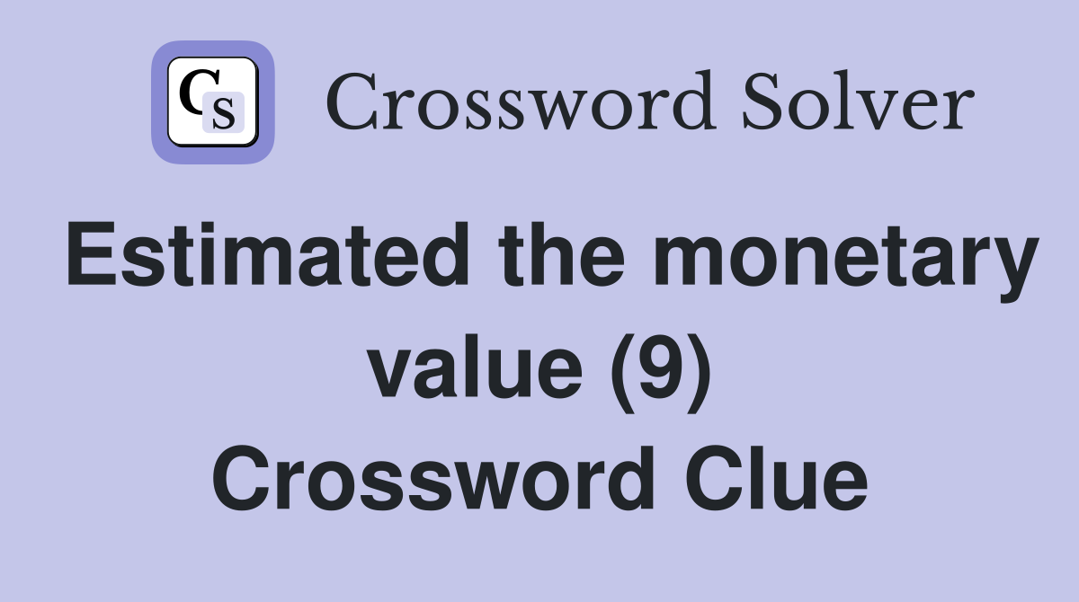 Estimated the monetary value (9) Crossword Clue