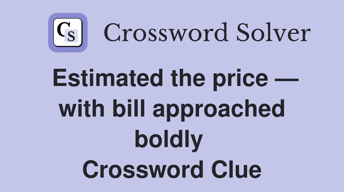 Estimated the price — with bill approached boldly  Crossword Clue